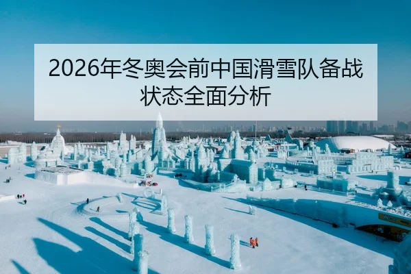 2026年冬奥会前中国滑雪队备战状态全面分析