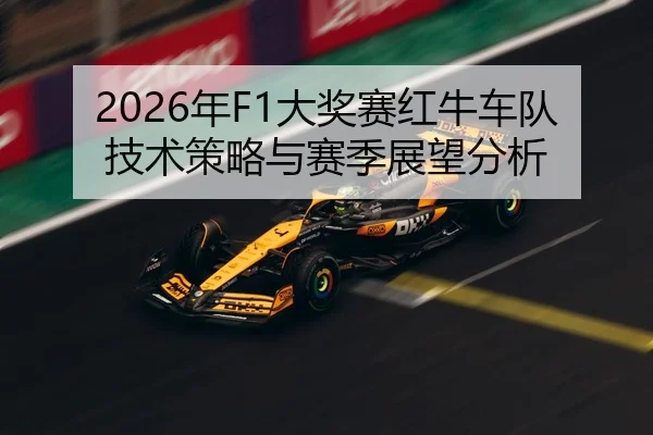 2026年F1大奖赛红牛车队技术策略与赛季展望分析