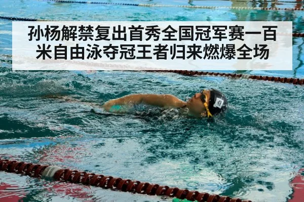 孙杨解禁复出首秀全国冠军赛一百米自由泳夺冠王者归来燃爆全场
