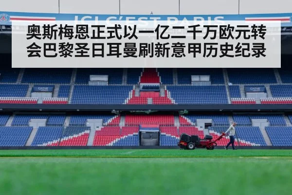 奥斯梅恩正式以一亿二千万欧元转会巴黎圣日耳曼刷新意甲历史纪录